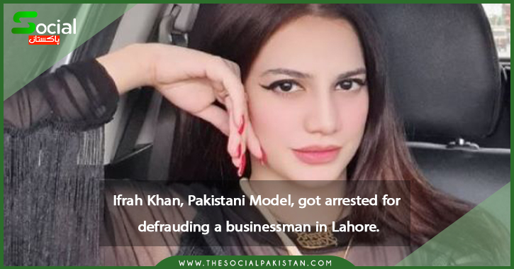 Ifrah Khan, Pakistani Model, got arrested for defrauding a businessman in Lahore.